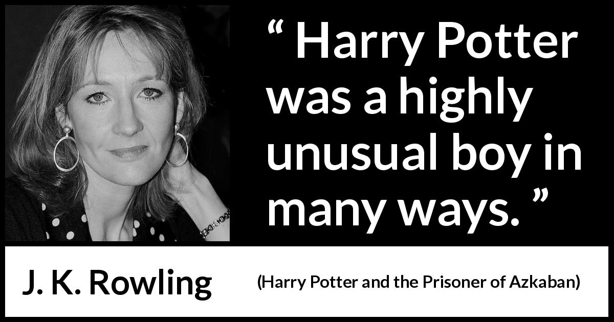 J. K. Rowling quote about rarity from Harry Potter and the Prisoner of Azkaban - Harry Potter was a highly unusual boy in many ways.