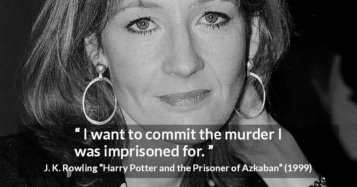 J. K. Rowling quote about revenge from Harry Potter and the Prisoner of Azkaban - I want to commit the murder I was imprisoned for.