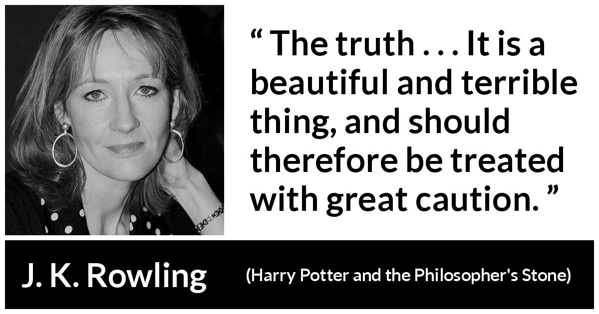 J. K. Rowling quote about truth from Harry Potter and the Philosopher's Stone - The truth . . . It is a beautiful and terrible thing, and should therefore be treated with great caution.