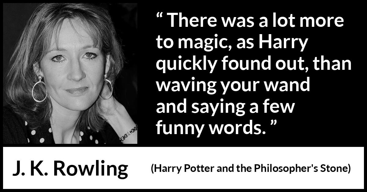 J. K. Rowling quote about words from Harry Potter and the Philosopher's Stone (1997) J. K. Rowling quote about words from Harry Potter and the Philosopher's Stone (1997) - There was a lot more to magic, as Harry quickly found out, than waving your wand and saying a few funny words.