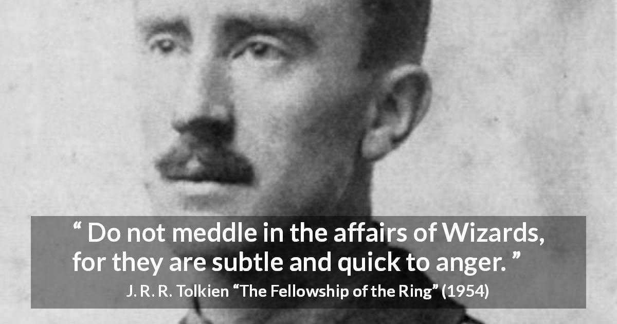 J. R. R. Tolkien quote about anger from The Fellowship of the Ring - Do not meddle in the affairs of Wizards, for they are subtle and quick to anger.