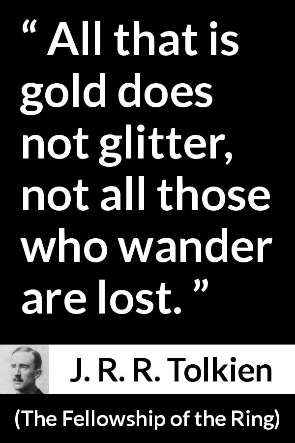 J. R. R. Tolkien quote about appearance from The Fellowship of the Ring - All that is gold does not glitter, not all those who wander are lost.