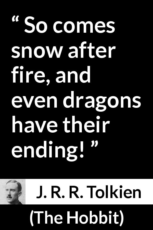 J. R. R. Tolkien quote about ending from The Hobbit - So comes snow after fire, and even dragons have their ending!