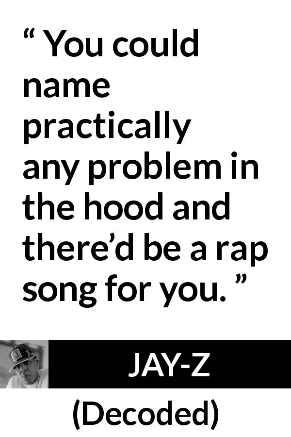 JAY-Z quote about song from Decoded - You could name practically any problem in the hood and there’d be a rap song for you.