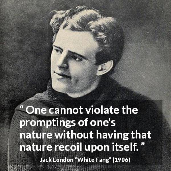 Jack London quote about violation from White Fang - One cannot violate the promptings of one's nature without having that nature recoil upon itself.
