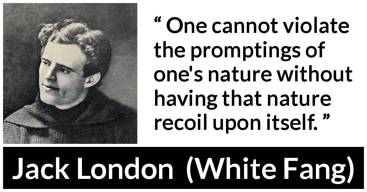 Jack London quote about violation from White Fang - One cannot violate the promptings of one's nature without having that nature recoil upon itself.