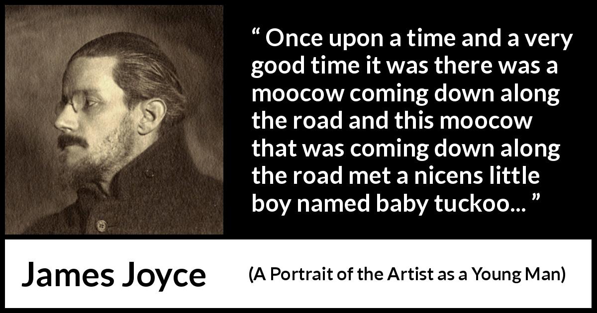 James Joyce quote about child from A Portrait of the Artist as a Young Man - Once upon a time and a very good time it was there was a moocow coming down along the road and this moocow that was coming down along the road met a nicens little boy named baby tuckoo...