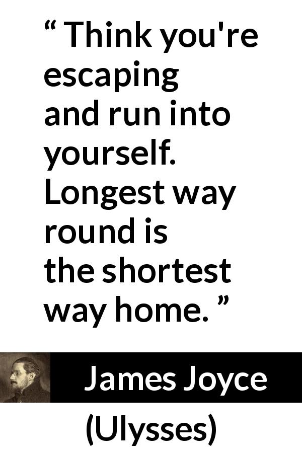 James Joyce quote about home from Ulysses - Think you're escaping and run into yourself. Longest way round is the shortest way home.