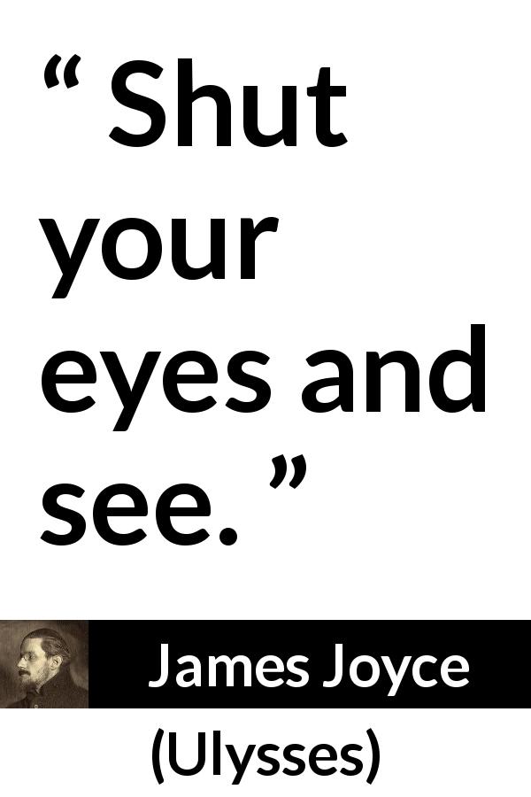 James Joyce quote about sight from Ulysses - Shut your eyes and see.