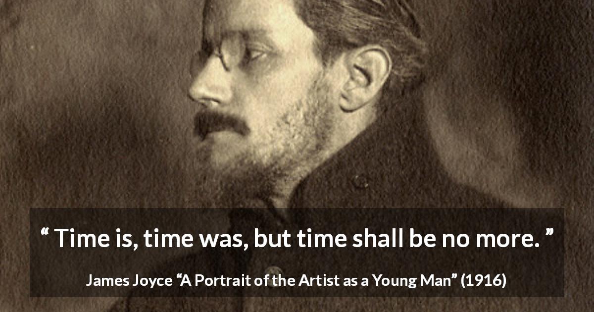 James Joyce quote about time from A Portrait of the Artist as a Young Man - Time is, time was, but time shall be no more.