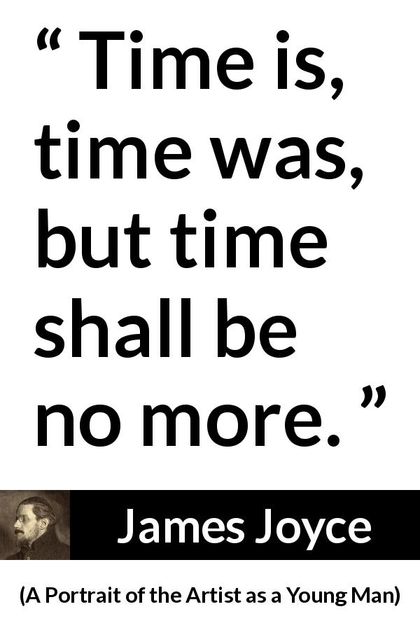 James Joyce quote about time from A Portrait of the Artist as a Young Man - Time is, time was, but time shall be no more.