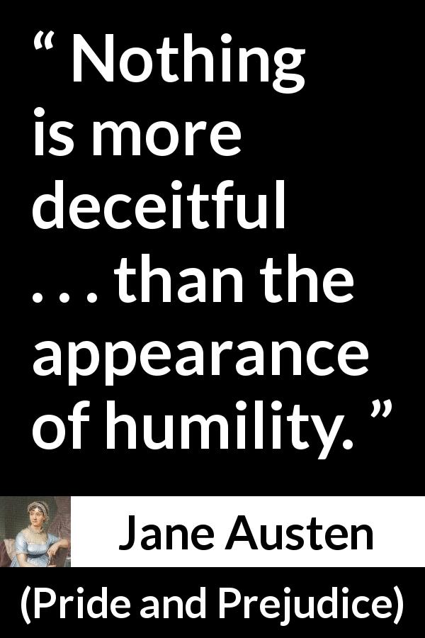 Jane Austen quote about appearance from Pride and Prejudice - Nothing is more deceitful . . . than the appearance of humility.