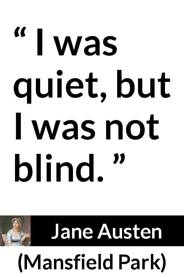 Jane Austen quote about blindness from Mansfield Park - I was quiet, but I was not blind.