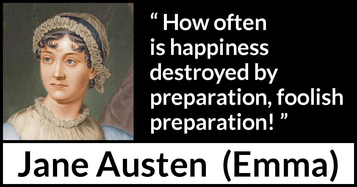 Jane Austen quote about foolishness from Emma - How often is happiness destroyed by preparation, foolish preparation!