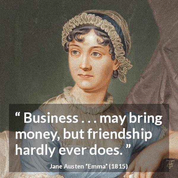 Jane Austen quote about friendship from Emma - Business . . . may bring money, but friendship hardly ever does.