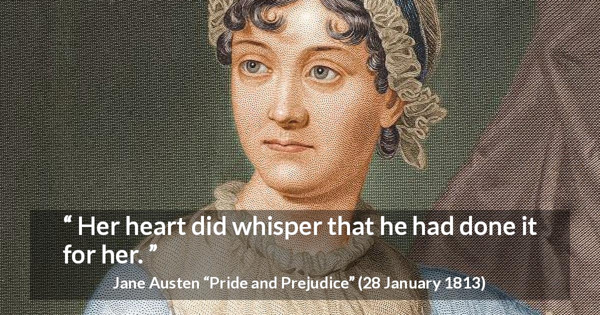 Jane Austen quote about heart from Pride and Prejudice - Her heart did whisper that he had done it for her.