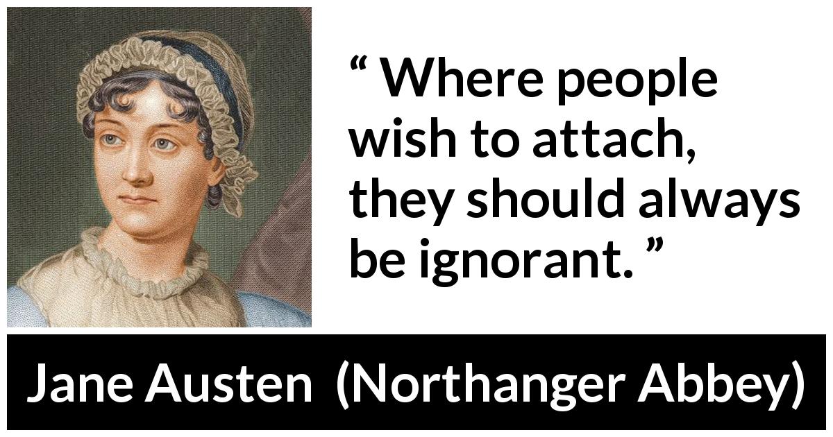 Jane Austen quote about ignorance from Northanger Abbey - Where people wish to attach, they should always be ignorant.