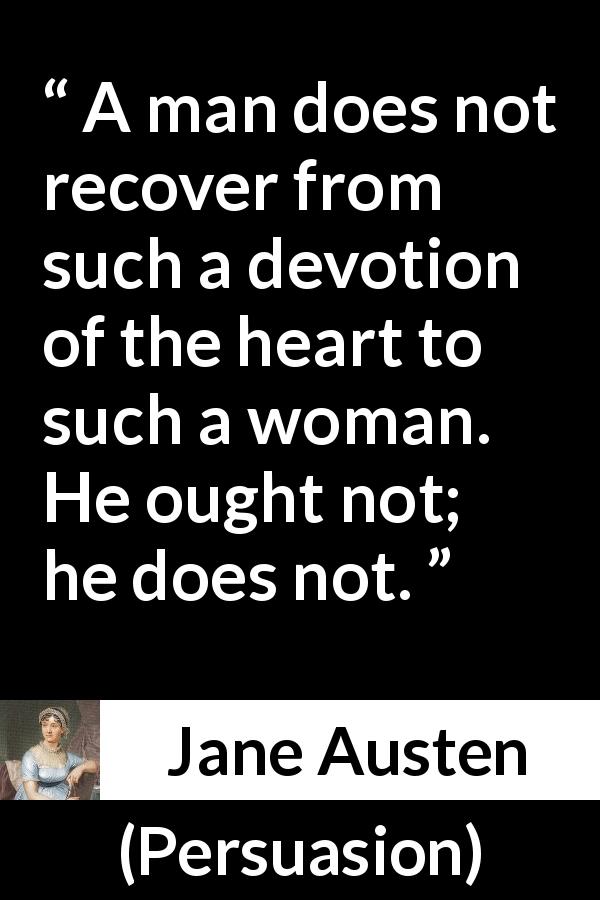 Jane Austen quote about love from Persuasion - A man does not recover from such a devotion of the heart to such a woman. He ought not; he does not.