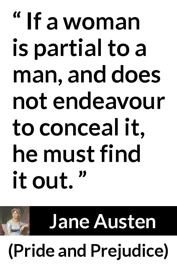 Jane Austen quote about man from Pride and Prejudice - If a woman is partial to a man, and does not endeavour to conceal it, he must find it out.