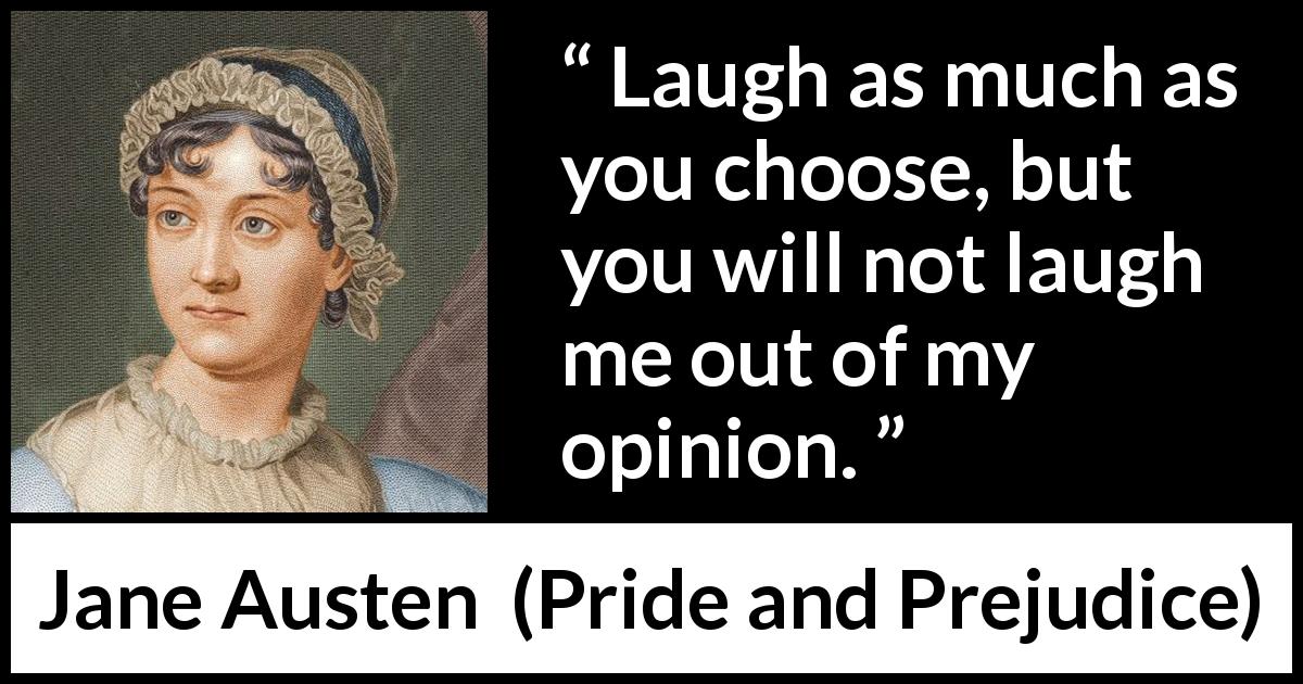 Jane Austen quote about opinion from Pride and Prejudice - Laugh as much as you choose, but you will not laugh me out of my opinion.