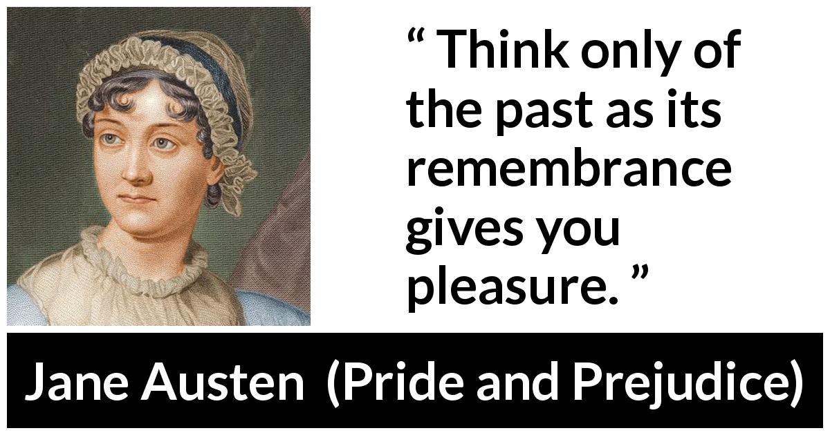 Jane Austen quote about past from Pride and Prejudice - Think only of the past as its remembrance gives you pleasure.