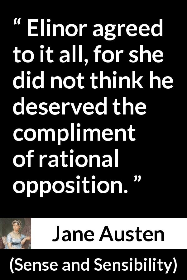 Jane Austen quote about rationality from Sense and Sensibility - Elinor agreed to it all, for she did not think he deserved the compliment of rational opposition.
