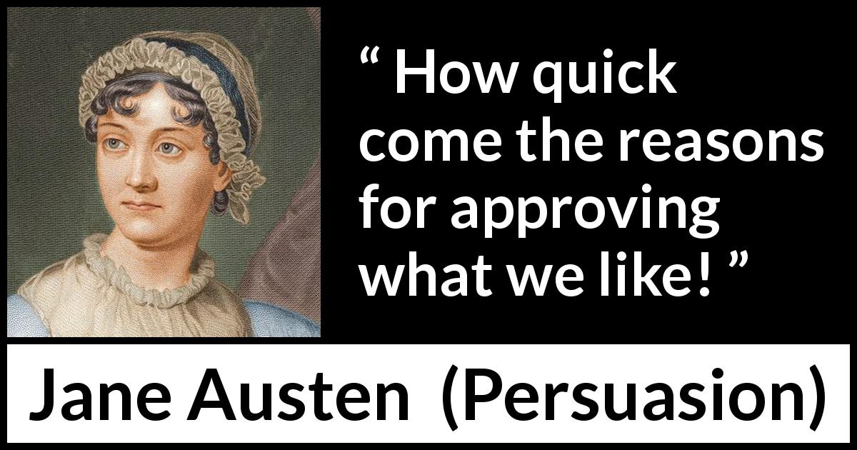 Jane Austen quote about reason from Persuasion - How quick come the reasons for approving what we like!