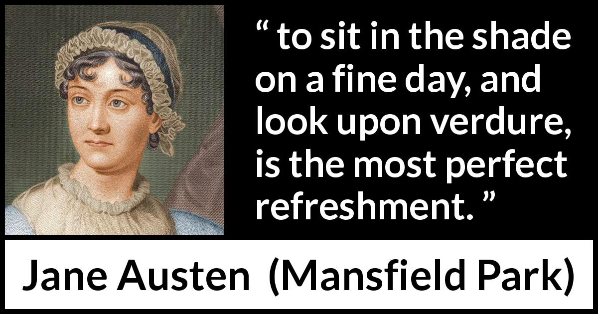 Jane Austen quote about rest from Mansfield Park - to sit in the shade on a fine day, and look upon verdure, is the most perfect refreshment.