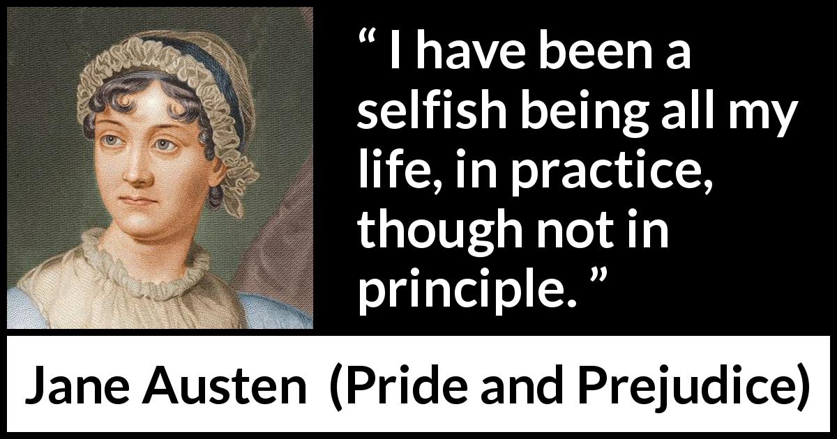 Jane Austen quote about selfishness from Pride and Prejudice - I have been a selfish being all my life, in practice, though not in principle.