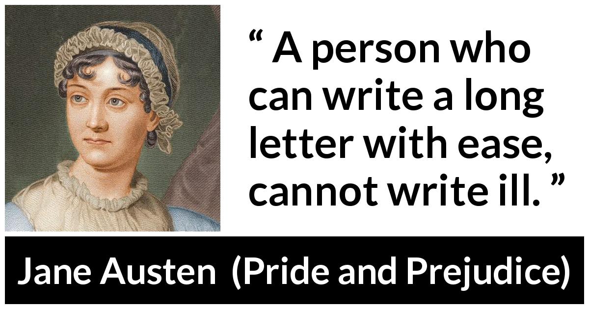 Jane Austen quote about writing from Pride and Prejudice - A person who can write a long letter with ease, cannot write ill.