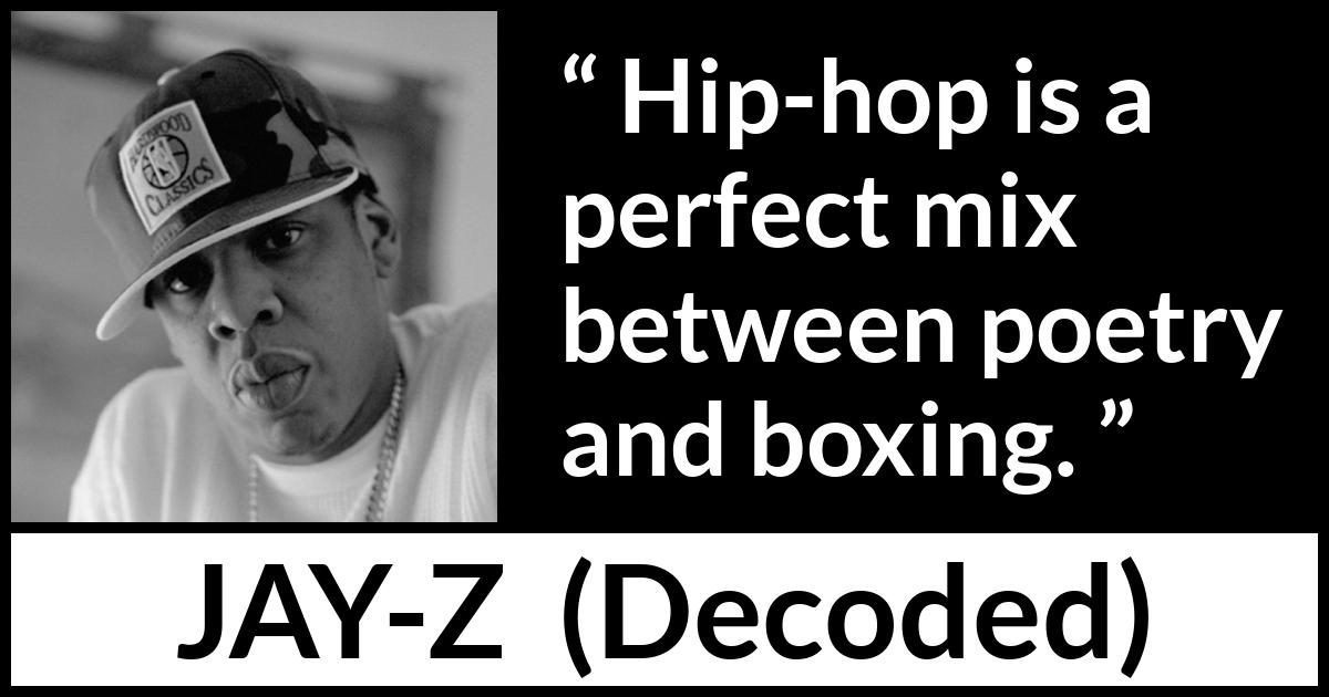 Jay-Z quote about poetry from Decoded (2010) Jay-Z quote about poetry from Decoded (2010) - Hip-hop is a perfect mix between poetry and boxing.