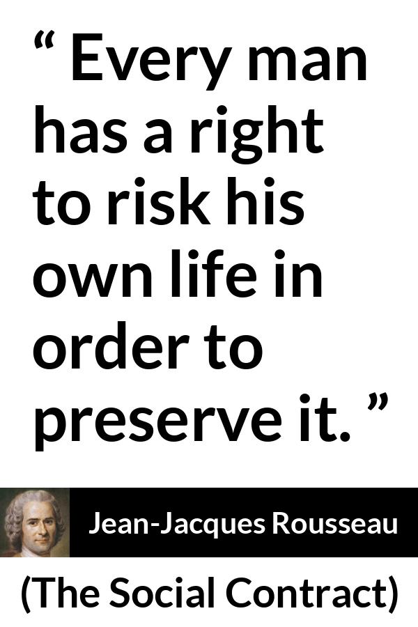Jean-Jacques Rousseau quote about life from The Social Contract (1762) - Every man has a right to risk his own life in order to preserve it.