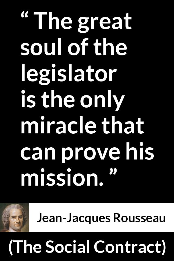 Jean-Jacques Rousseau quote about soul from The Social Contract (1762) - The great soul of the legislator is the only miracle that can prove his mission.