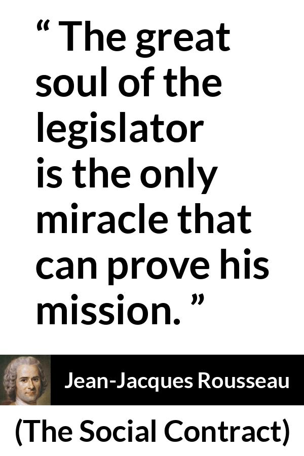 Jean-Jacques Rousseau quote about soul from The Social Contract (1762) - The great soul of the legislator is the only miracle that can prove his mission.