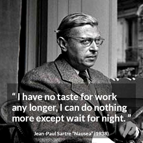 Jean-Paul Sartre quote about work from Nausea (1938) - I have no taste for work any longer, I can do nothing more except wait for night.