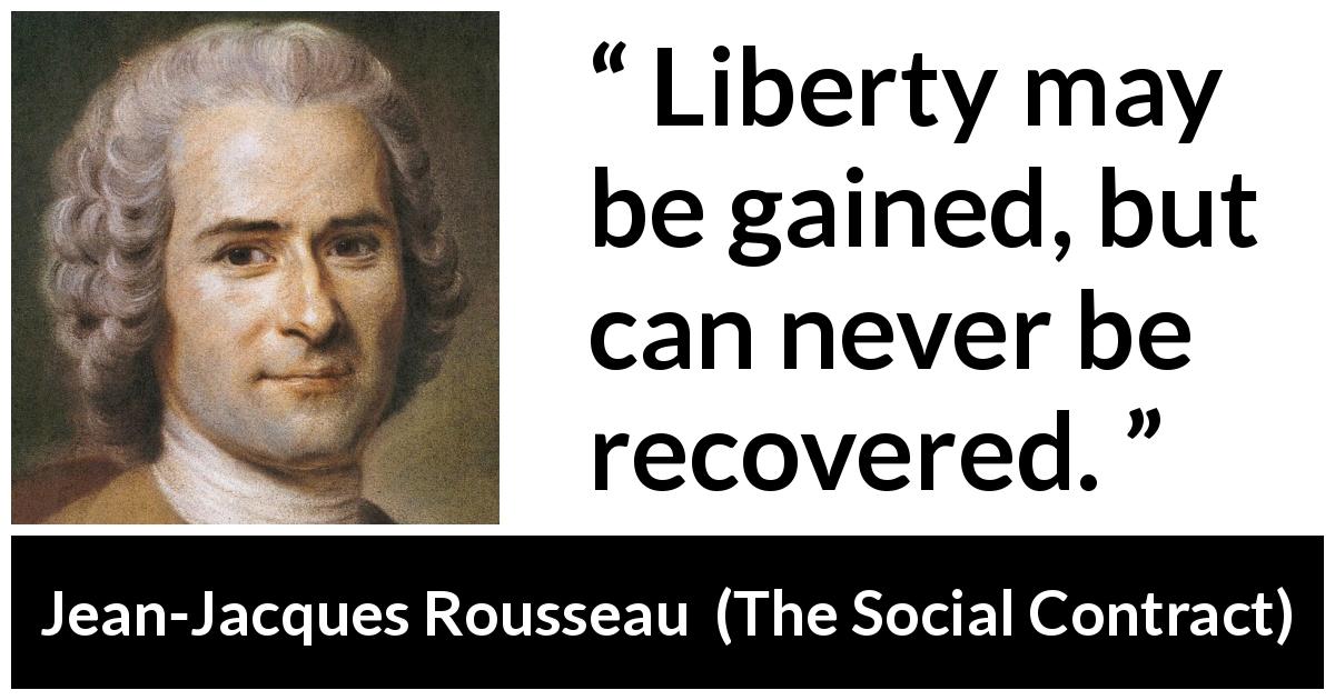 Jean-Jacques Rousseau quote about freedom from The Social Contract - Liberty may be gained, but can never be recovered.