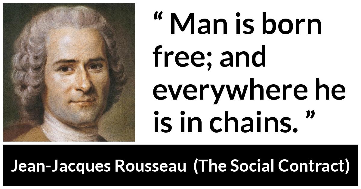 Jean-Jacques Rousseau quote about man from The Social Contract - Man is born free; and everywhere he is in chains.