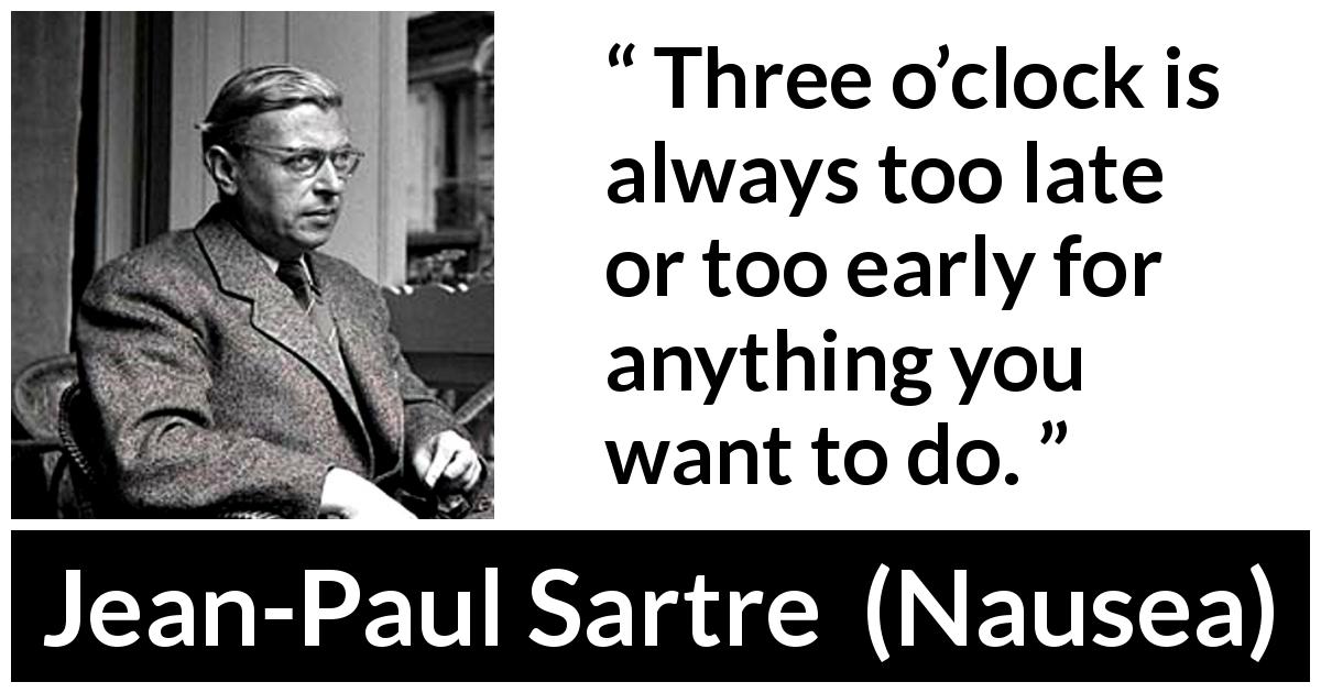 Jean-Paul Sartre quote about time from Nausea - Three o’clock is always too late or too early for anything you want to do.
