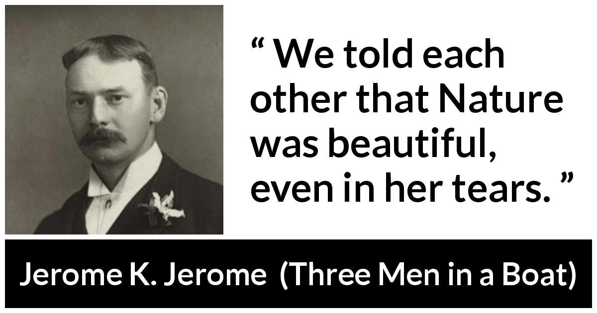 Jerome K. Jerome quote about beauty from Three Men in a Boat - We told each other that Nature was beautiful, even in her tears.