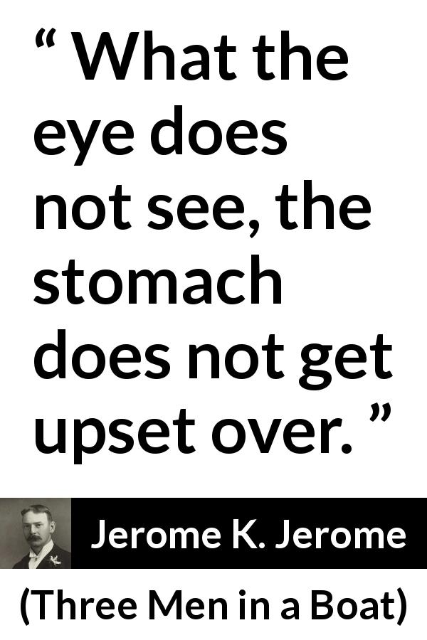 Jerome K. Jerome quote about eyes from Three Men in a Boat - What the eye does not see, the stomach does not get upset over.
