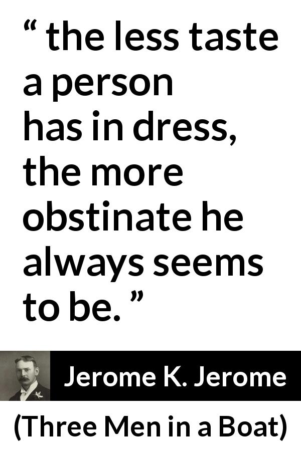 Jerome K. Jerome quote about taste from Three Men in a Boat - the less taste a person has in dress, the more obstinate he always seems to be.