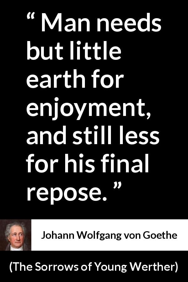 Johann Wolfgang von Goethe quote about death from The Sorrows of Young Werther - Man needs but little earth for enjoyment, and still less for his final repose.