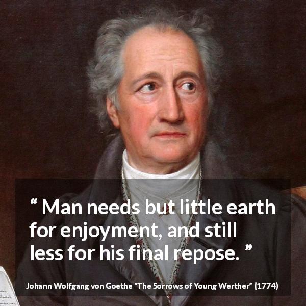 Johann Wolfgang von Goethe quote about death from The Sorrows of Young Werther - Man needs but little earth for enjoyment, and still less for his final repose.