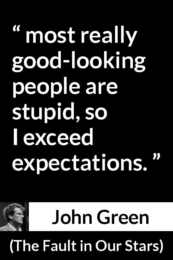 John Green quote about stupidity from The Fault in Our Stars - most really good-looking people are stupid, so I exceed expectations.