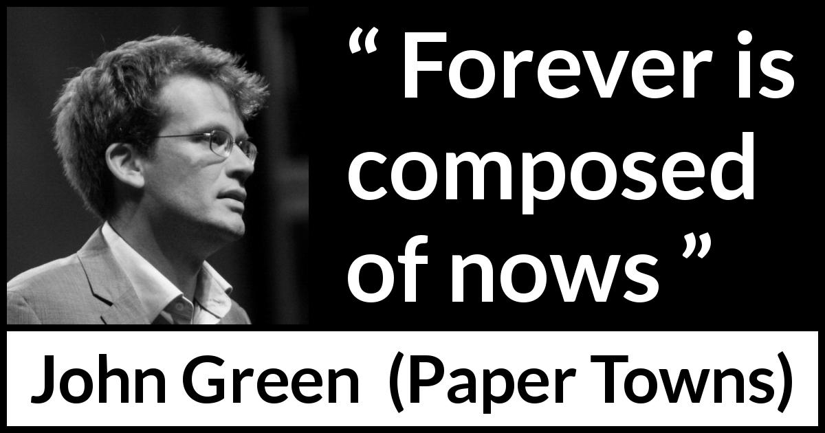 John Green quote about time from Paper Towns - Forever is composed of nows