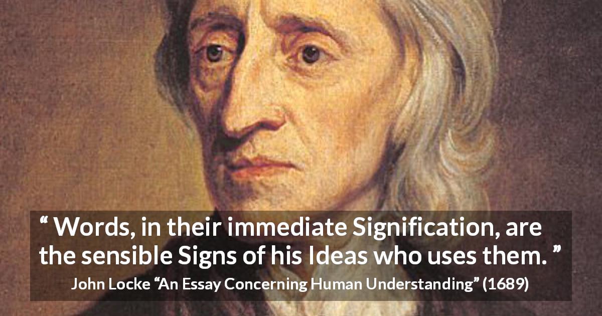 John Locke quote about words from An Essay Concerning Human Understanding - Words, in their immediate Signification, are the sensible Signs of his Ideas who uses them.