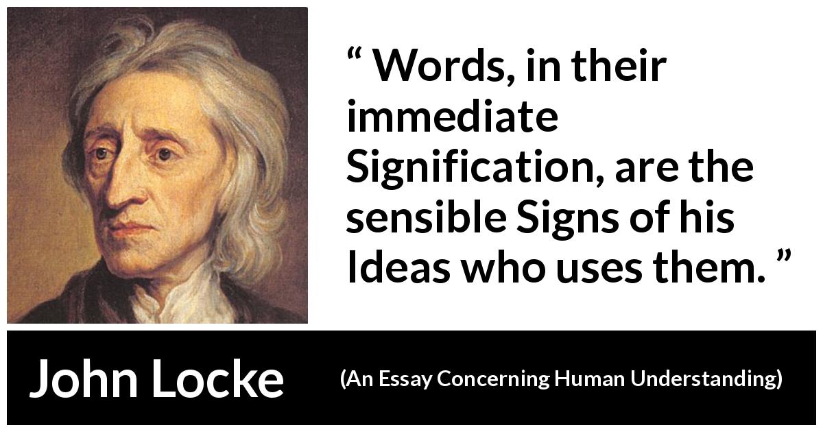 John Locke quote about words from An Essay Concerning Human Understanding - Words, in their immediate Signification, are the sensible Signs of his Ideas who uses them.