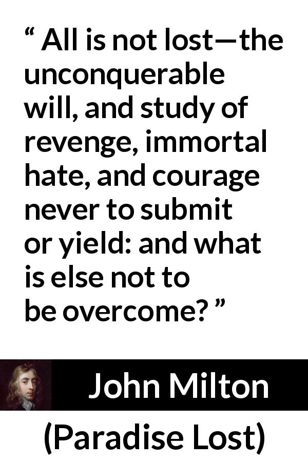 John Milton quote about revenge from Paradise Lost - All is not lost—the unconquerable will, and study of revenge, immortal hate, and courage never to submit or yield: and what is else not to be overcome?