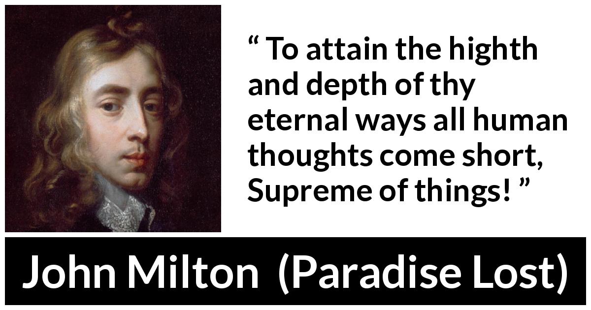 John Milton quote about thought from Paradise Lost - To attain the highth and depth of thy eternal ways all human thoughts come short, Supreme of things!