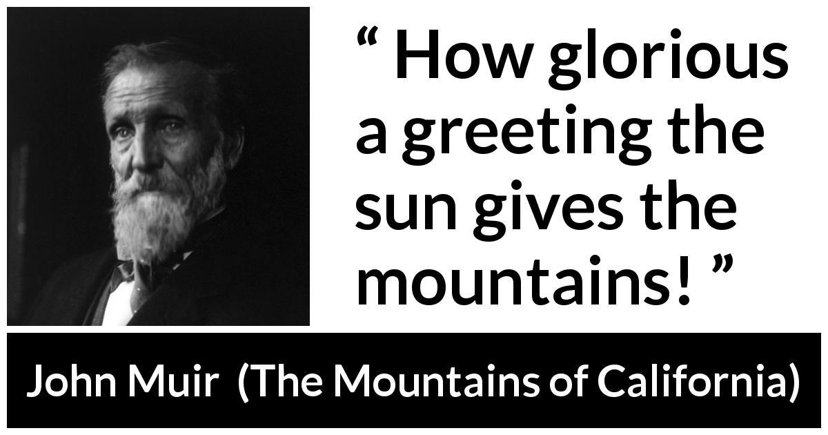 John Muir quote about nature from The Mountains of California - How glorious a greeting the sun gives the mountains!